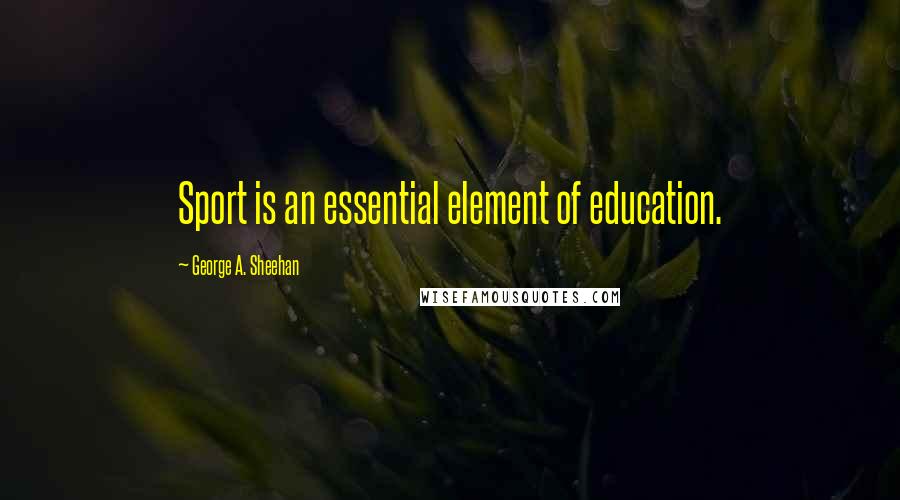 George A. Sheehan Quotes: Sport is an essential element of education.