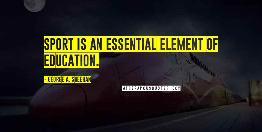 George A. Sheehan Quotes: Sport is an essential element of education.