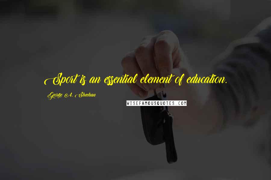 George A. Sheehan Quotes: Sport is an essential element of education.