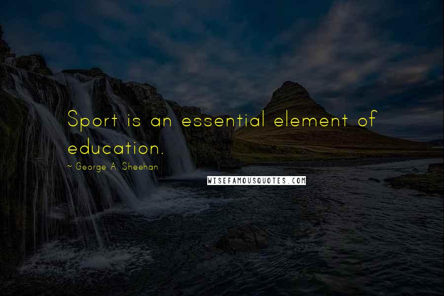 George A. Sheehan Quotes: Sport is an essential element of education.