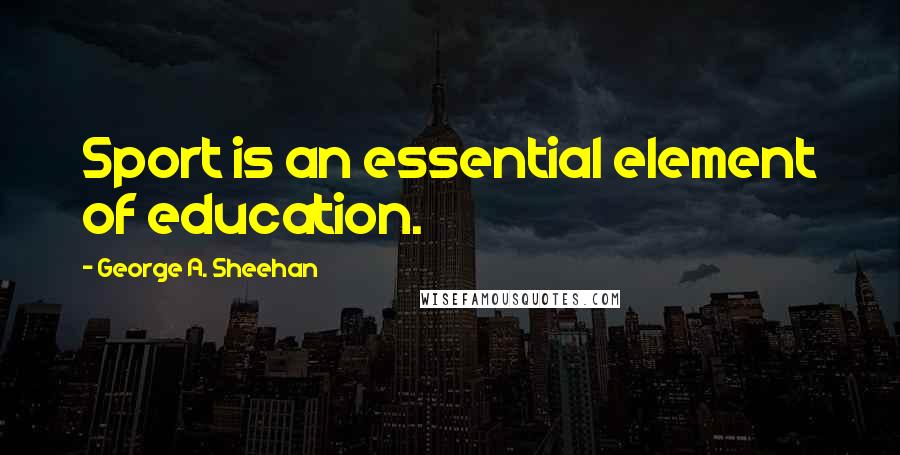 George A. Sheehan Quotes: Sport is an essential element of education.