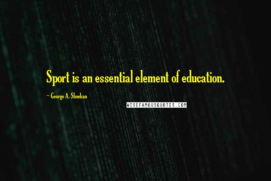 George A. Sheehan Quotes: Sport is an essential element of education.