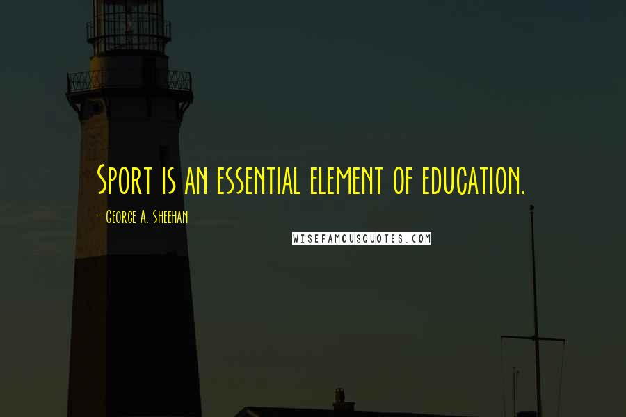 George A. Sheehan Quotes: Sport is an essential element of education.