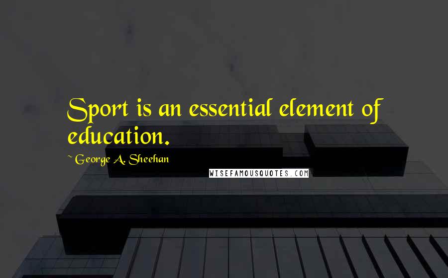 George A. Sheehan Quotes: Sport is an essential element of education.