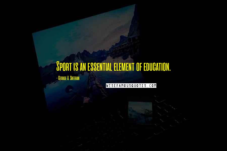 George A. Sheehan Quotes: Sport is an essential element of education.