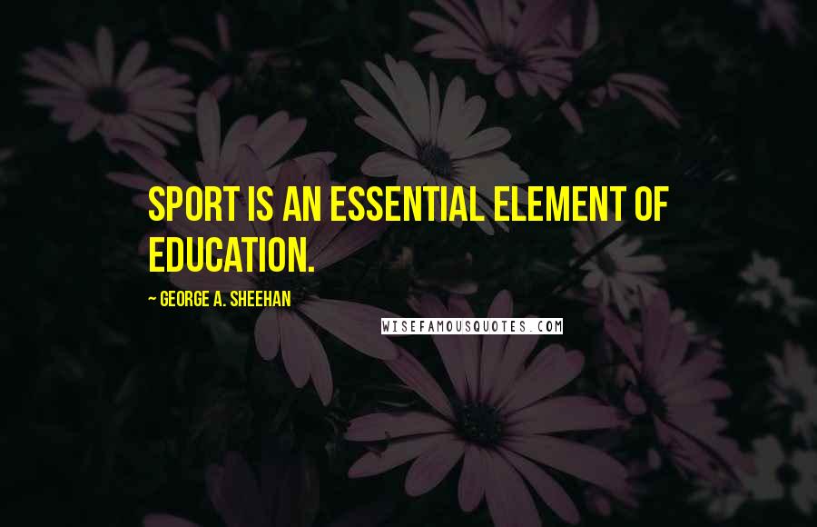 George A. Sheehan Quotes: Sport is an essential element of education.