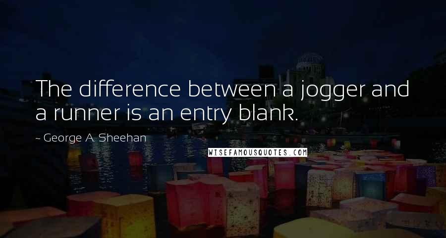 George A. Sheehan Quotes: The difference between a jogger and a runner is an entry blank.