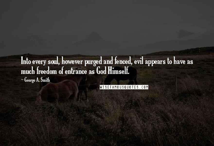 George A. Smith Quotes: Into every soul, however purged and fenced, evil appears to have as much freedom of entrance as God Himself.