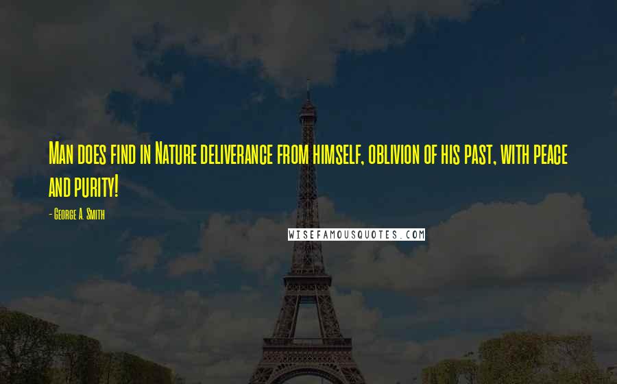 George A. Smith Quotes: Man does find in Nature deliverance from himself, oblivion of his past, with peace and purity!