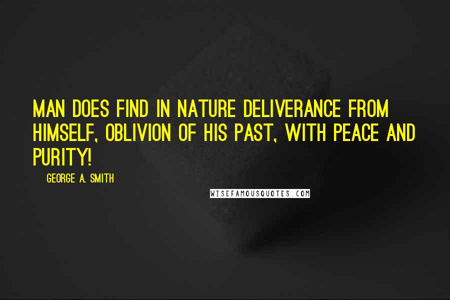 George A. Smith Quotes: Man does find in Nature deliverance from himself, oblivion of his past, with peace and purity!