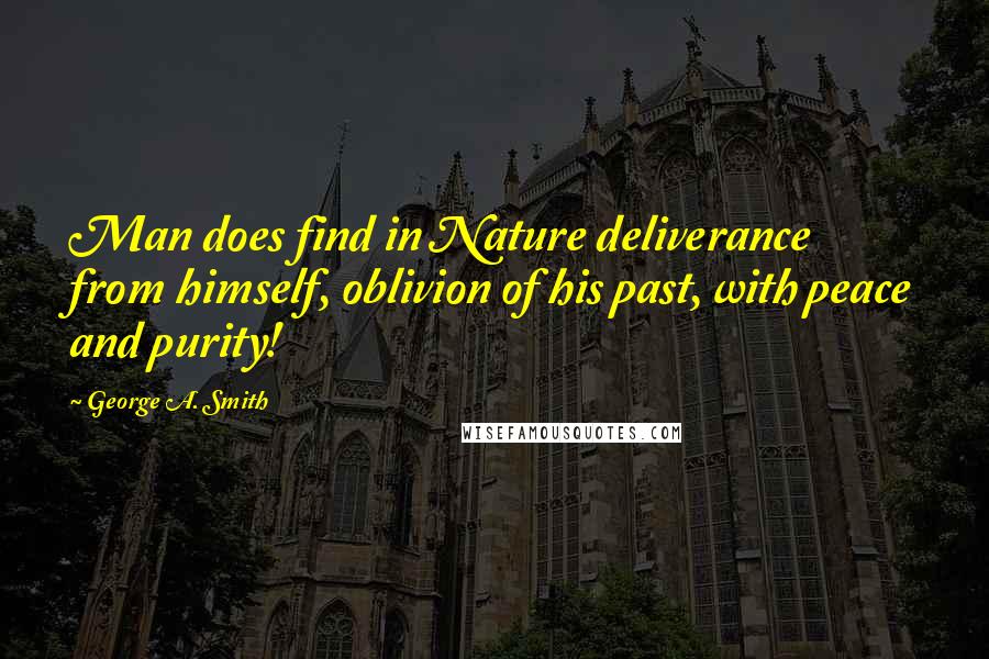 George A. Smith Quotes: Man does find in Nature deliverance from himself, oblivion of his past, with peace and purity!