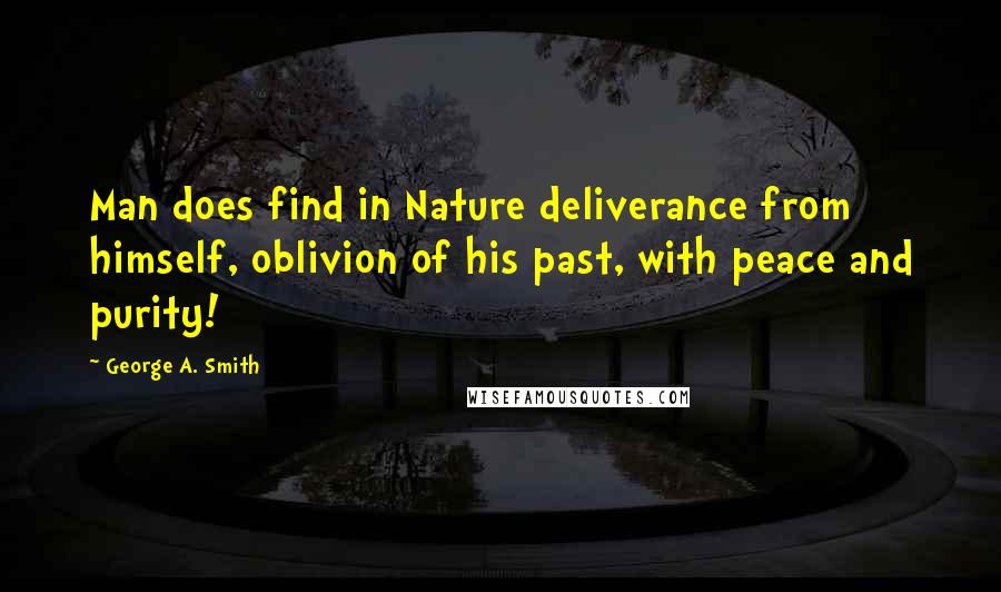 George A. Smith Quotes: Man does find in Nature deliverance from himself, oblivion of his past, with peace and purity!