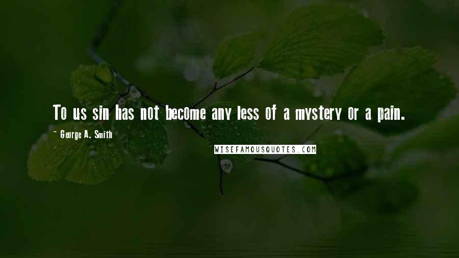 George A. Smith Quotes: To us sin has not become any less of a mystery or a pain.