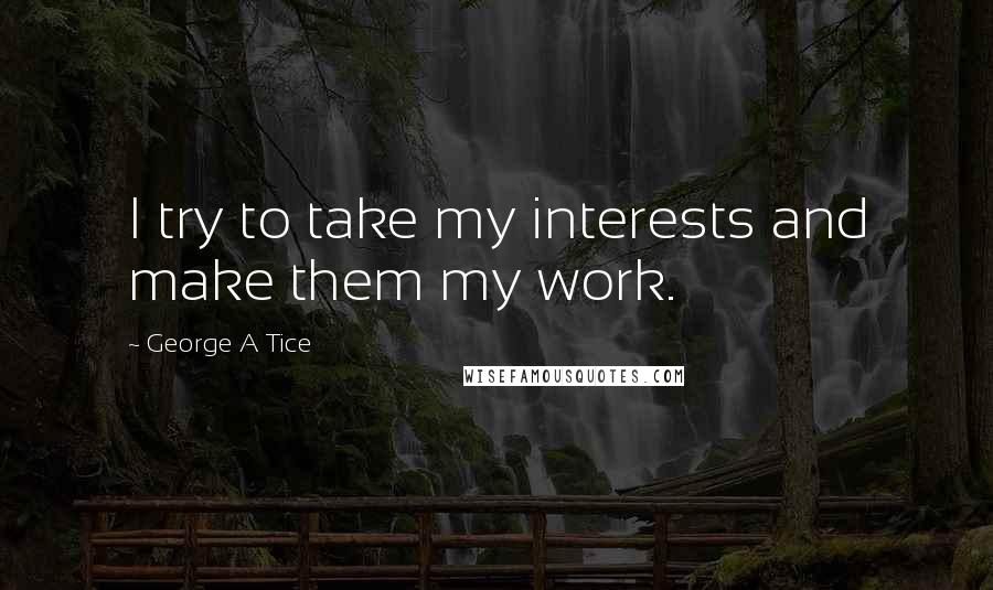 George A Tice Quotes: I try to take my interests and make them my work.
