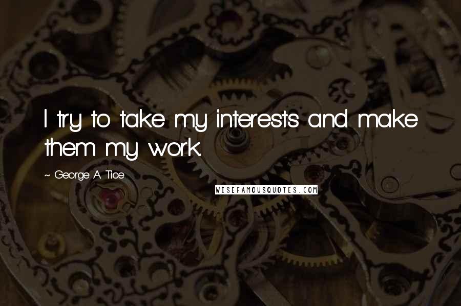 George A Tice Quotes: I try to take my interests and make them my work.