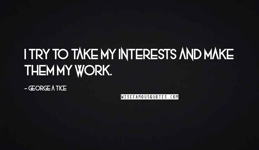 George A Tice Quotes: I try to take my interests and make them my work.