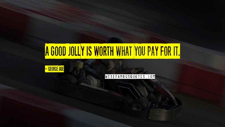 George Ade Quotes: A good jolly is worth what you pay for it.