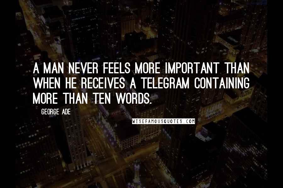 George Ade Quotes: A man never feels more important than when he receives a telegram containing more than ten words.