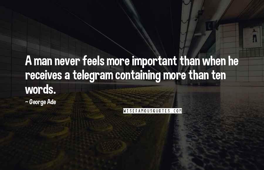 George Ade Quotes: A man never feels more important than when he receives a telegram containing more than ten words.