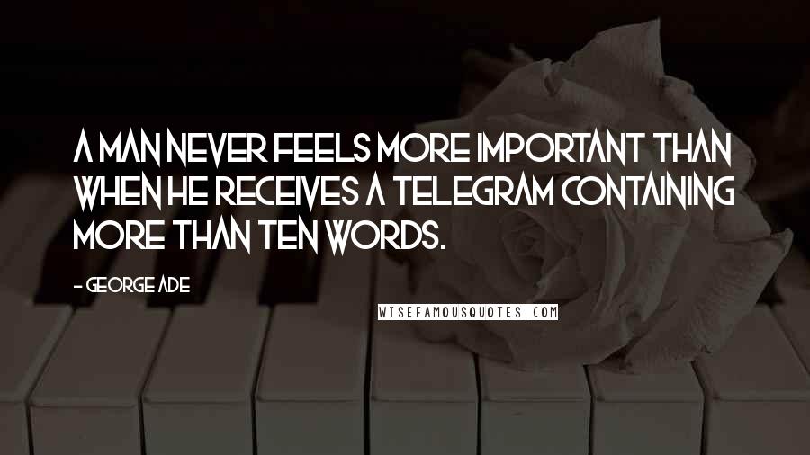 George Ade Quotes: A man never feels more important than when he receives a telegram containing more than ten words.