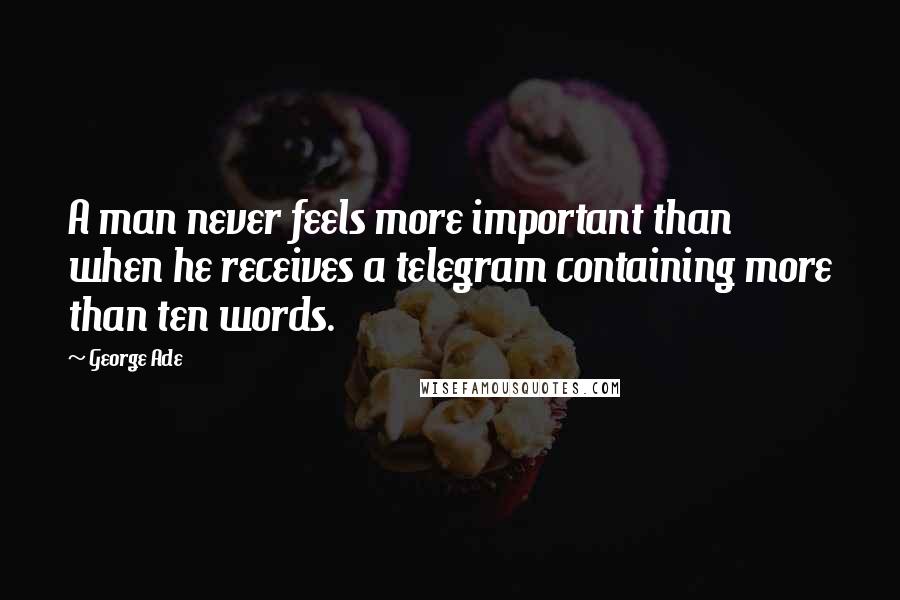 George Ade Quotes: A man never feels more important than when he receives a telegram containing more than ten words.