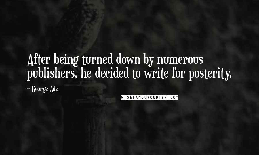 George Ade Quotes: After being turned down by numerous publishers, he decided to write for posterity.