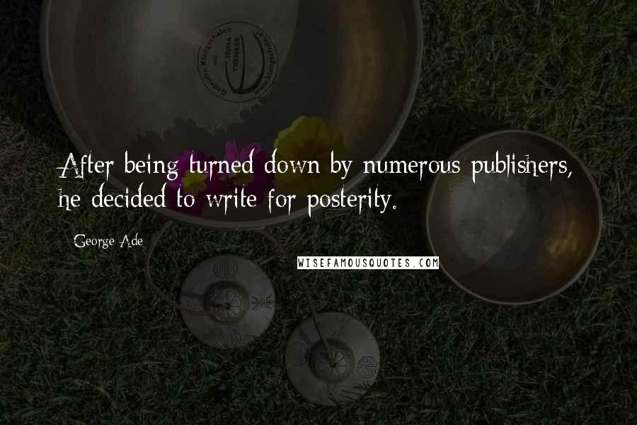 George Ade Quotes: After being turned down by numerous publishers, he decided to write for posterity.