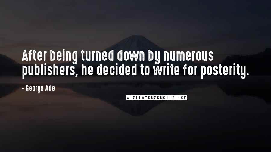 George Ade Quotes: After being turned down by numerous publishers, he decided to write for posterity.