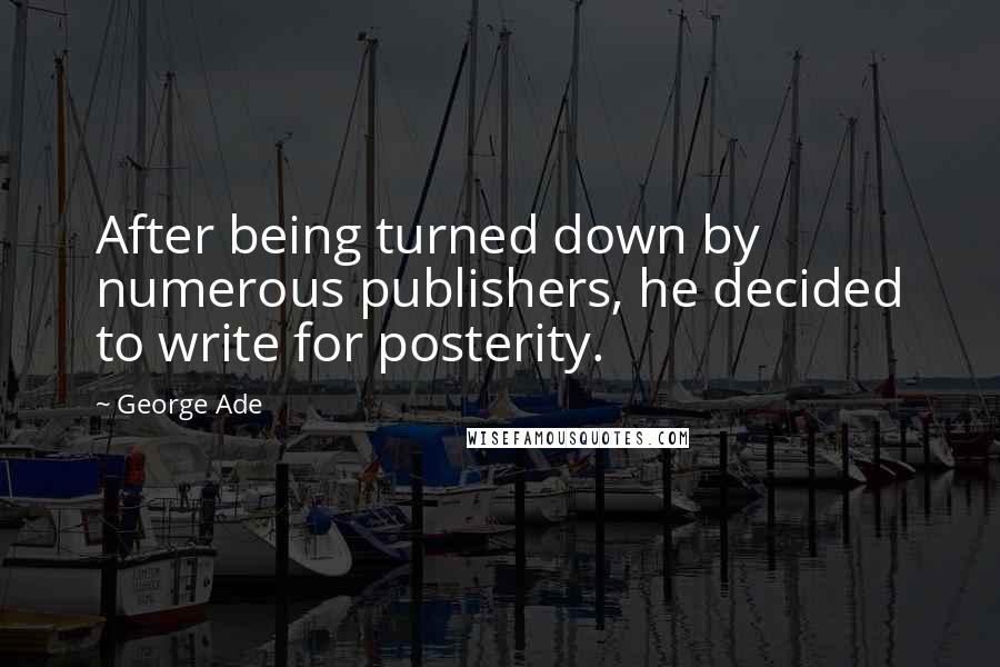 George Ade Quotes: After being turned down by numerous publishers, he decided to write for posterity.
