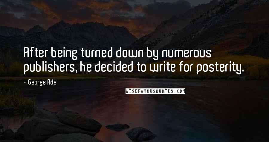 George Ade Quotes: After being turned down by numerous publishers, he decided to write for posterity.
