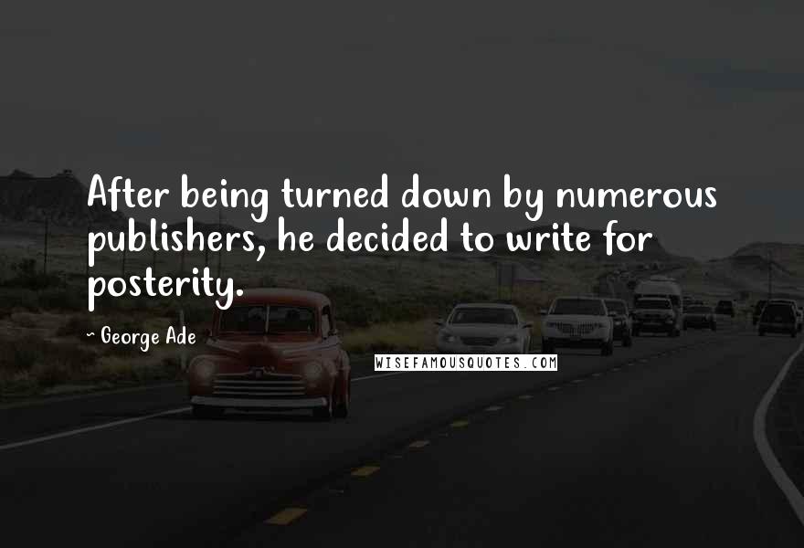 George Ade Quotes: After being turned down by numerous publishers, he decided to write for posterity.
