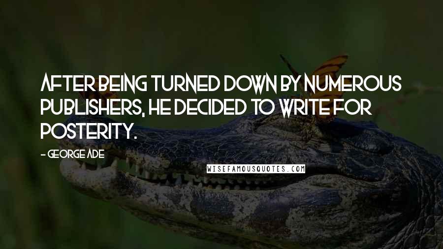 George Ade Quotes: After being turned down by numerous publishers, he decided to write for posterity.