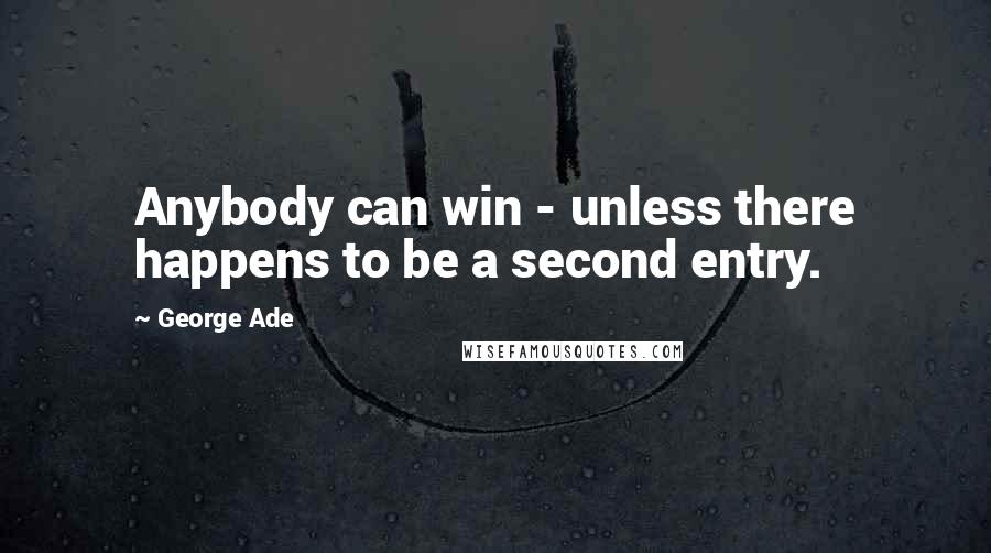 George Ade Quotes: Anybody can win - unless there happens to be a second entry.