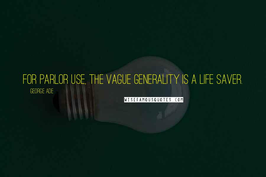 George Ade Quotes: For parlor use, the vague generality is a life saver.