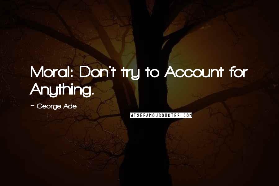 George Ade Quotes: Moral: Don't try to Account for Anything.