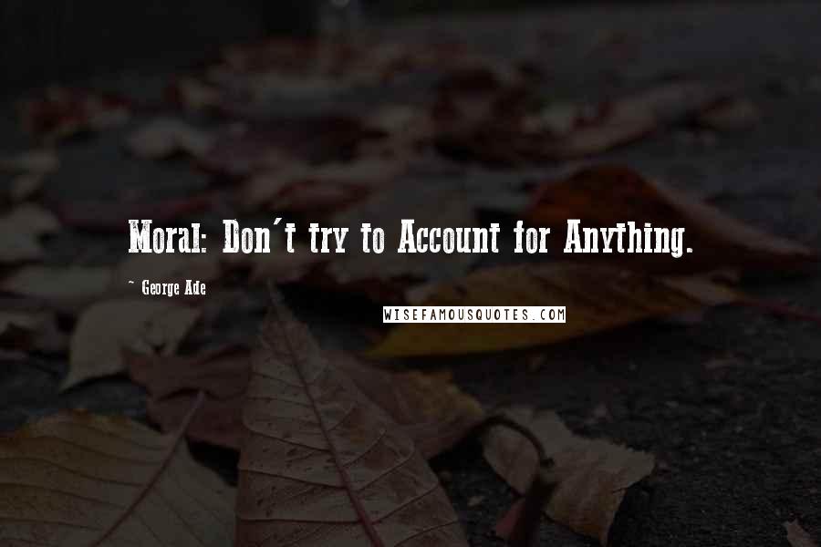 George Ade Quotes: Moral: Don't try to Account for Anything.