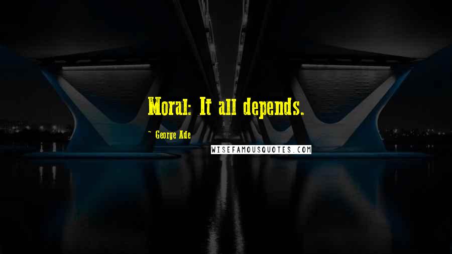 George Ade Quotes: Moral: It all depends.