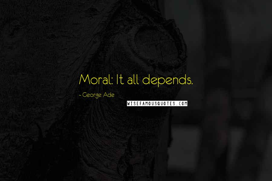 George Ade Quotes: Moral: It all depends.