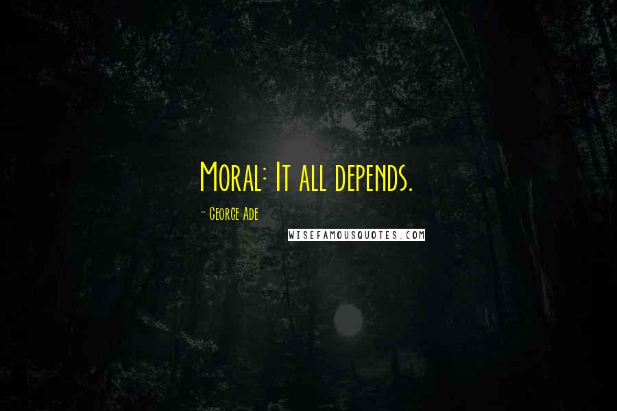 George Ade Quotes: Moral: It all depends.