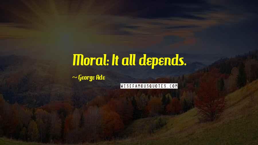 George Ade Quotes: Moral: It all depends.