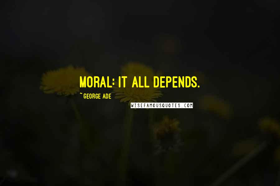 George Ade Quotes: Moral: It all depends.