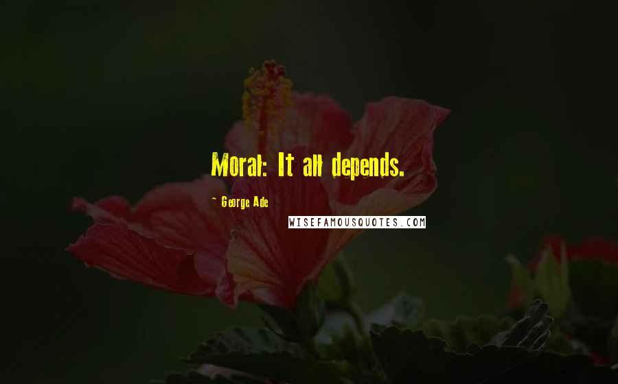 George Ade Quotes: Moral: It all depends.