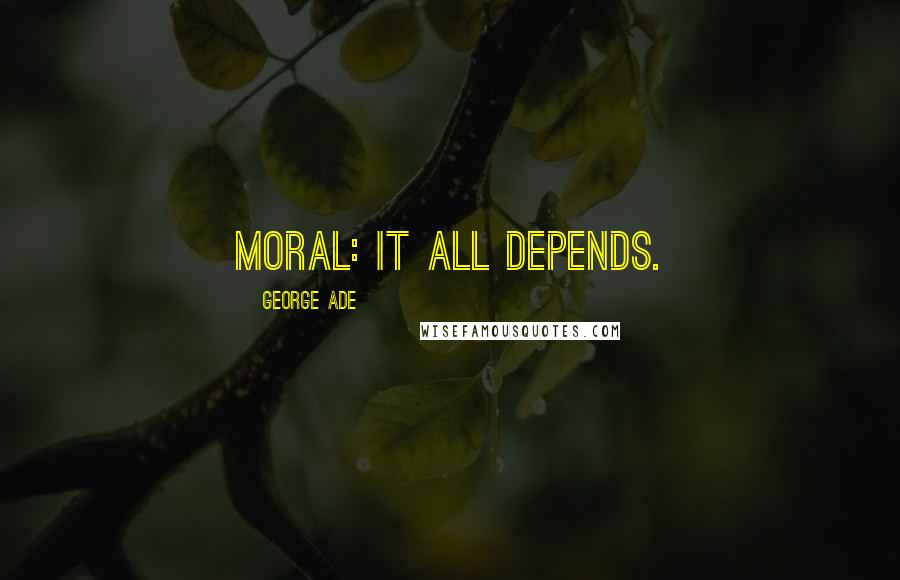 George Ade Quotes: Moral: It all depends.