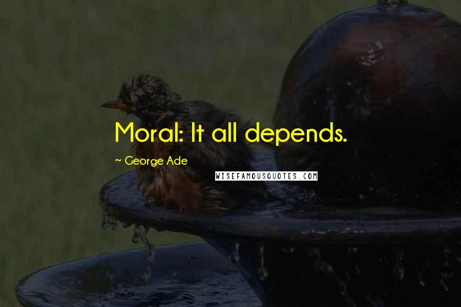 George Ade Quotes: Moral: It all depends.