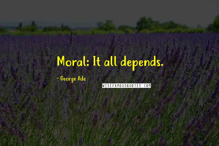 George Ade Quotes: Moral: It all depends.