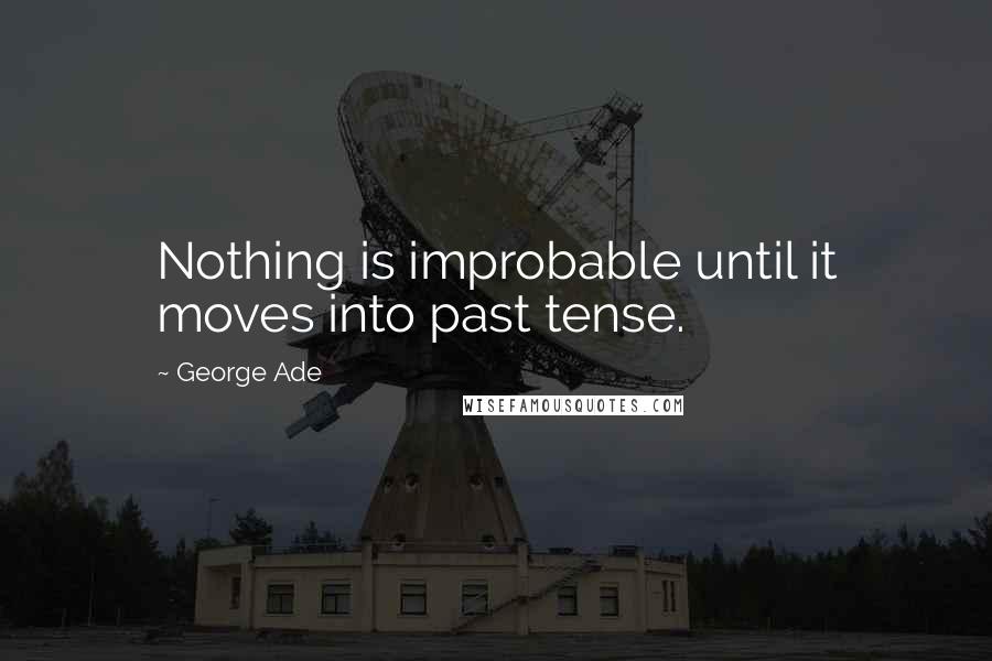 George Ade Quotes: Nothing is improbable until it moves into past tense.