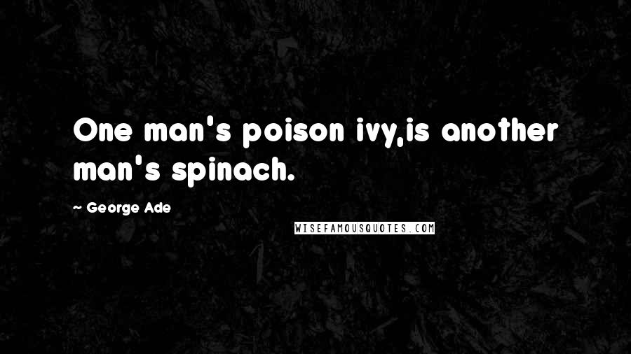 George Ade Quotes: One man's poison ivy,is another man's spinach.