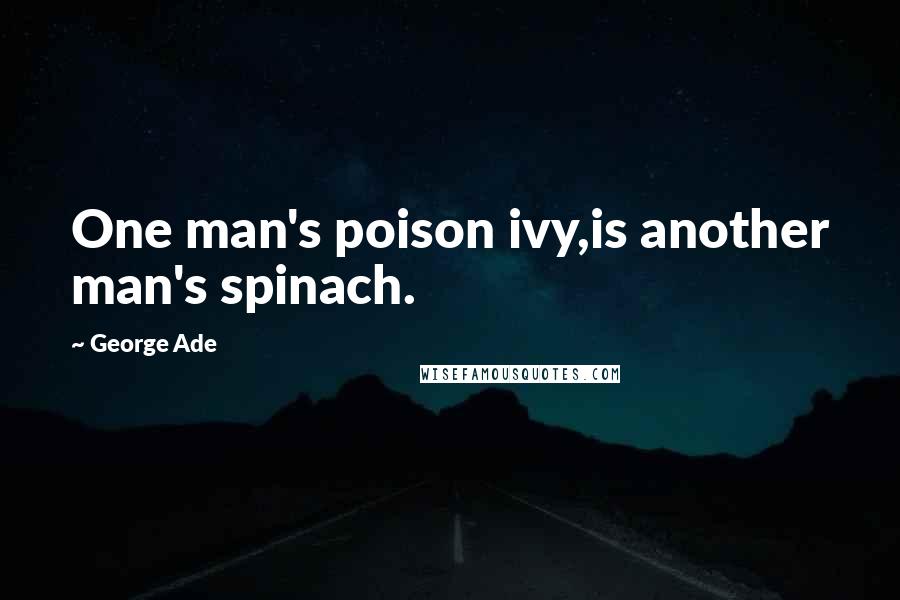 George Ade Quotes: One man's poison ivy,is another man's spinach.