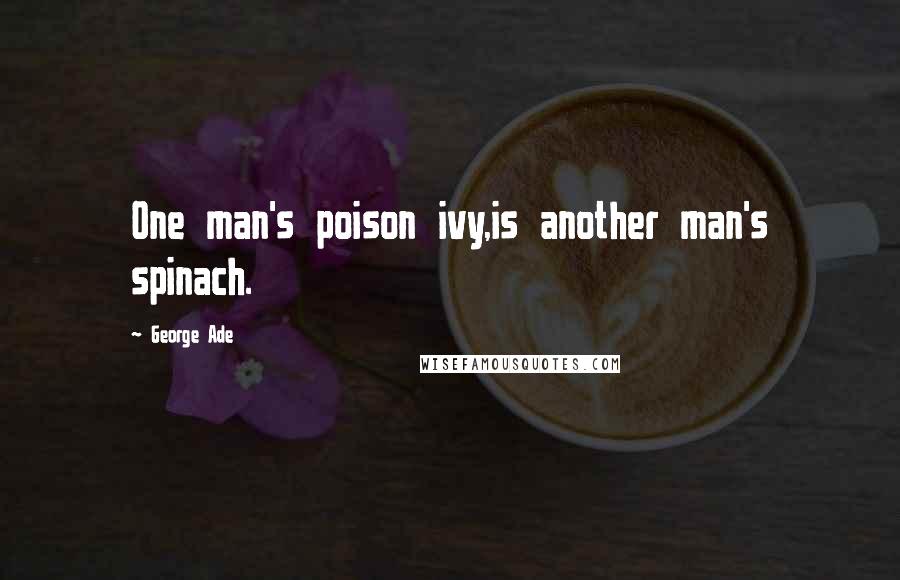 George Ade Quotes: One man's poison ivy,is another man's spinach.