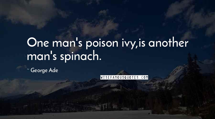 George Ade Quotes: One man's poison ivy,is another man's spinach.